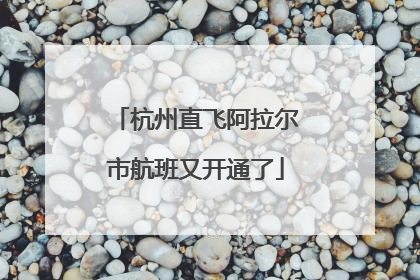 杭州直飞阿拉尔市航班又开通了