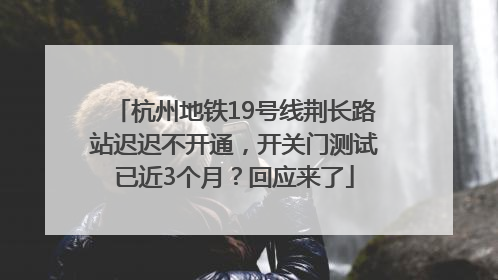 杭州地铁19号线荆长路站迟迟不开通，开关门测试已近3个月？回应来了