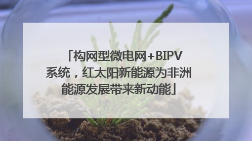 构网型微电网+BIPV系统，红太阳新能源为非洲能源发展带来新动能