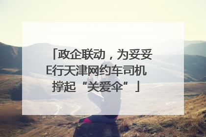 政企联动，为妥妥E行天津网约车司机撑起“关爱伞”