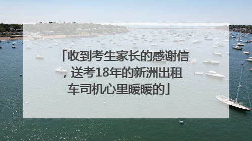 收到考生家长的感谢信，送考18年的新洲出租车司机心里暖暖的