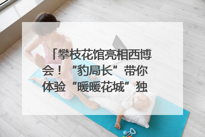 攀枝花馆亮相西博会！“豹局长”带你体验“暖暖花城”独特魅力｜西博视界