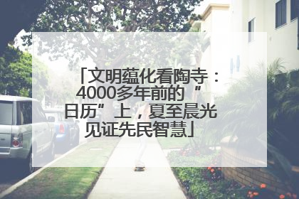 文明蕴化看陶寺：4000多年前的“日历”上，夏至晨光见证先民智慧