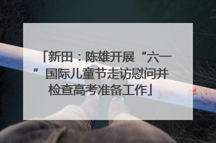 新田：陈雄开展“六一”国际儿童节走访慰问并检查高考准备工作