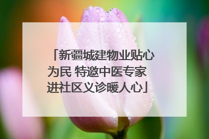 新疆城建物业贴心为民 特邀中医专家进社区义诊暖人心
