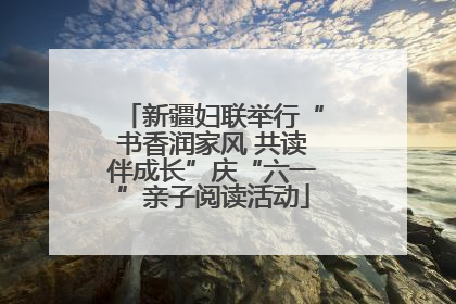 新疆妇联举行“书香润家风 共读伴成长”庆“六一”亲子阅读活动
