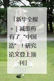 新华全媒+｜减重药有了“中国造”！研究论文登上顶刊
