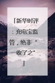 新华时评：充电宝监管，绝非“一收了之”