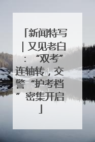 新闻特写｜又见老白：“双考”连轴转，交警“护考档”密集开启