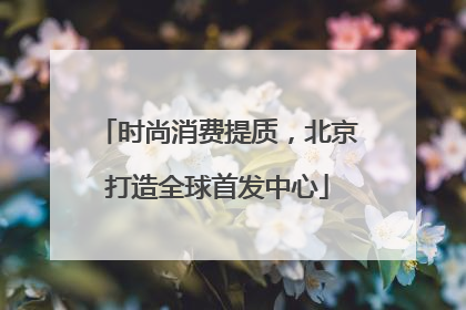 时尚消费提质，北京打造全球首发中心
