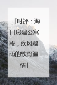 时评：海口房建公寓段，疾风骤雨的铁骨温情