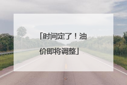 时间定了！油价即将调整
