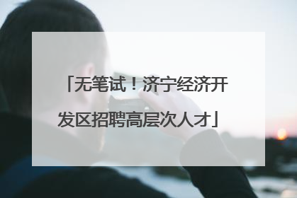 无笔试！济宁经济开发区招聘高层次人才