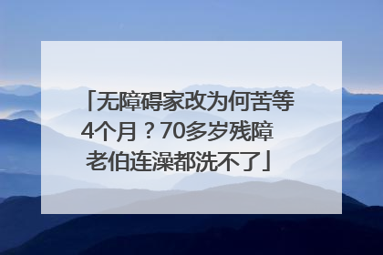 无障碍家改为何苦等4个月？70多岁残障老伯连澡都洗不了