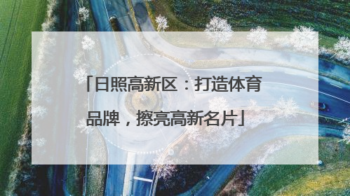 日照高新区：打造体育品牌，擦亮高新名片