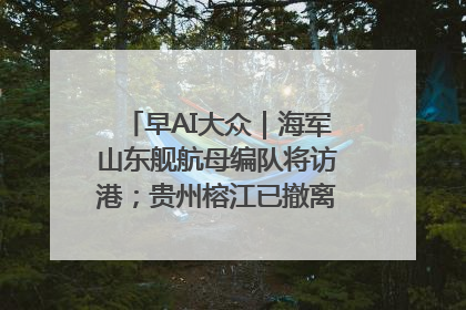 早AI大众｜海军山东舰航母编队将访港；贵州榕江已撤离转移群众超4万人