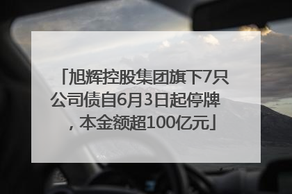 旭辉控股集团旗下7只公司债自6月3日起停牌，本金额超100亿元
