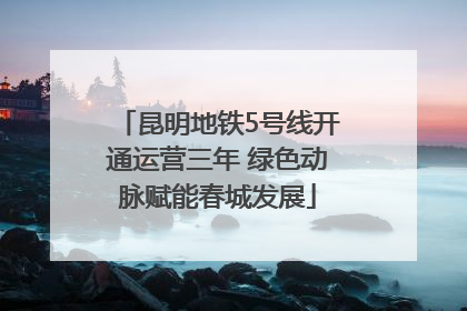 昆明地铁5号线开通运营三年 绿色动脉赋能春城发展