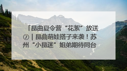 昆曲夏令营“花絮”放送⑦｜昆曲萌娃搭子来袭！苏州“小昆迷”姐弟期待同台演绎“姑苏水磨调”