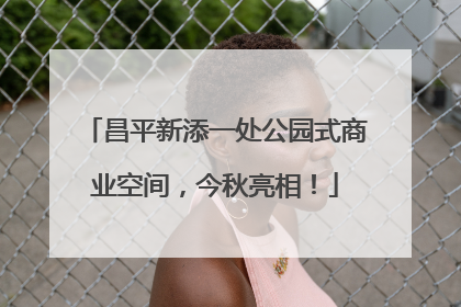 昌平新添一处公园式商业空间，今秋亮相！