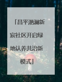 昌平滟澜新宸社区开启绿地认养共治新模式