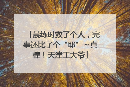 晨练时救了个人，完事还比了个“耶”～真棒！天津王大爷
