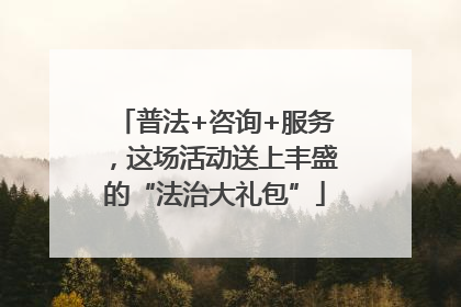 普法+咨询+服务，这场活动送上丰盛的“法治大礼包”