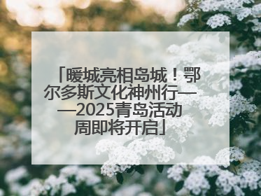 暖城亮相岛城！鄂尔多斯文化神州行——2025青岛活动周即将开启
