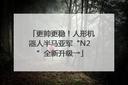 更帅更稳！人形机器人半马亚军“N2”全新升级→