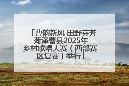 曹韵新风 田野芬芳 菏泽曹县2025年乡村歌唱大赛（西部赛区复赛）举行