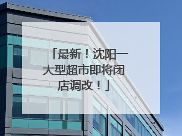 最新！沈阳一大型超市即将闭店调改！