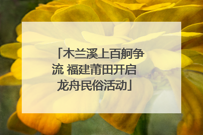 木兰溪上百舸争流 福建莆田开启龙舟民俗活动