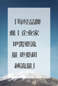 每经品牌观丨企业家IP需要流量 更要超越流量