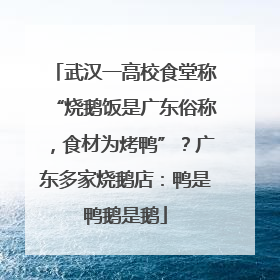 武汉一高校食堂称“烧鹅饭是广东俗称，食材为烤鸭”？广东多家烧鹅店：鸭是鸭鹅是鹅