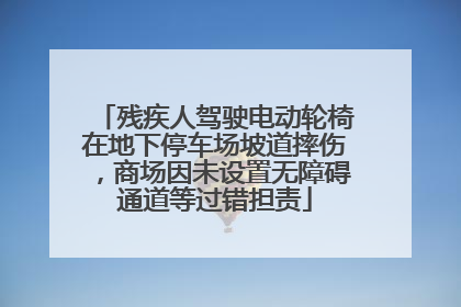 残疾人驾驶电动轮椅在地下停车场坡道摔伤，商场因未设置无障碍通道等过错担责