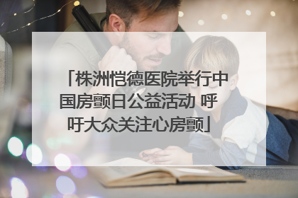 株洲恺德医院举行中国房颤日公益活动 呼吁大众关注心房颤