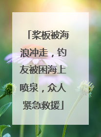 桨板被海浪冲走，钓友被困海上喷泉，众人紧急救援