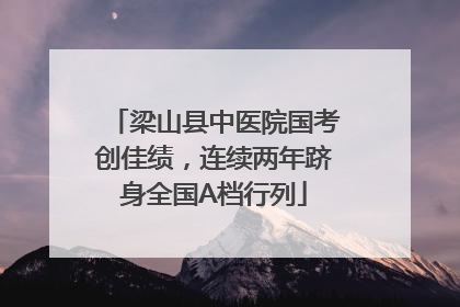 梁山县中医院国考创佳绩，连续两年跻身全国A档行列
