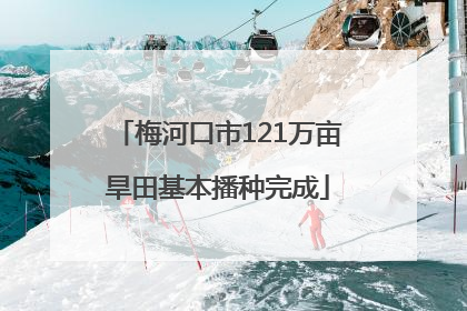 梅河口市121万亩旱田基本播种完成