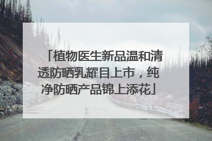 植物医生新品温和清透防晒乳耀目上市，纯净防晒产品锦上添花