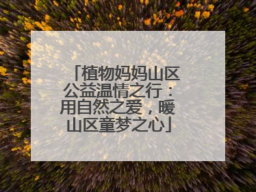 植物妈妈山区公益温情之行：用自然之爱，暖山区童梦之心