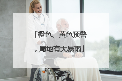 橙色、黄色预警，局地有大暴雨