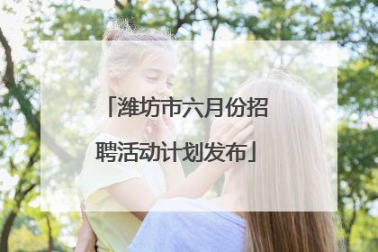 潍坊市六月份招聘活动计划发布