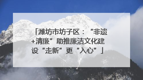 潍坊市坊子区：“非遗+清廉”助推廉洁文化建设“走新”更“入心”