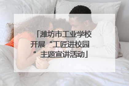潍坊市工业学校开展“工匠进校园”主题宣讲活动