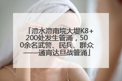 澧水澧南垸大堤K8+200处发生管涌，500余名武警、民兵、群众——通宵达旦战管涌