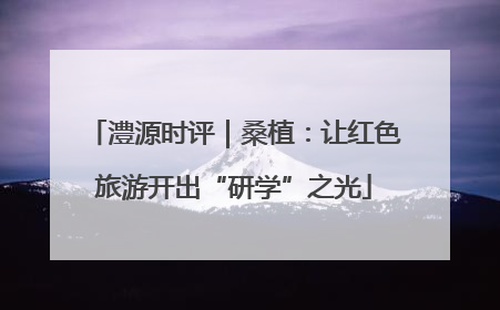 澧源时评｜桑植：让红色旅游开出“研学”之光