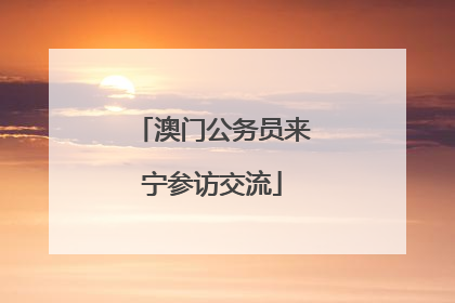 澳门公务员来宁参访交流