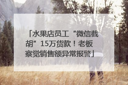 水果店员工“微信截胡”15万货款！老板察觉销售额异常报警