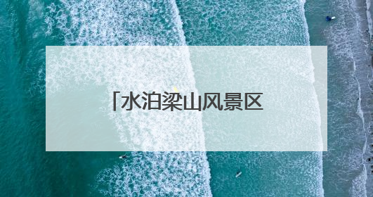 水泊梁山风景区对中、高考生免费开放 这个暑假一起畅享英雄之旅